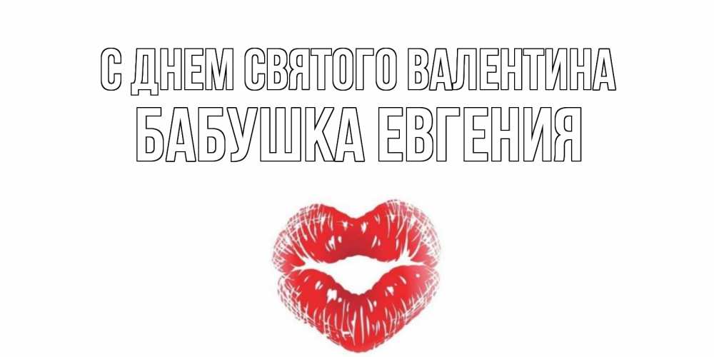 Открытка на каждый день с именем, Бабушка-Евгения С днем Святого Валентина валентинка с губками на день всех влюбленных Прикольная открытка с пожеланием онлайн скачать бесплатно 