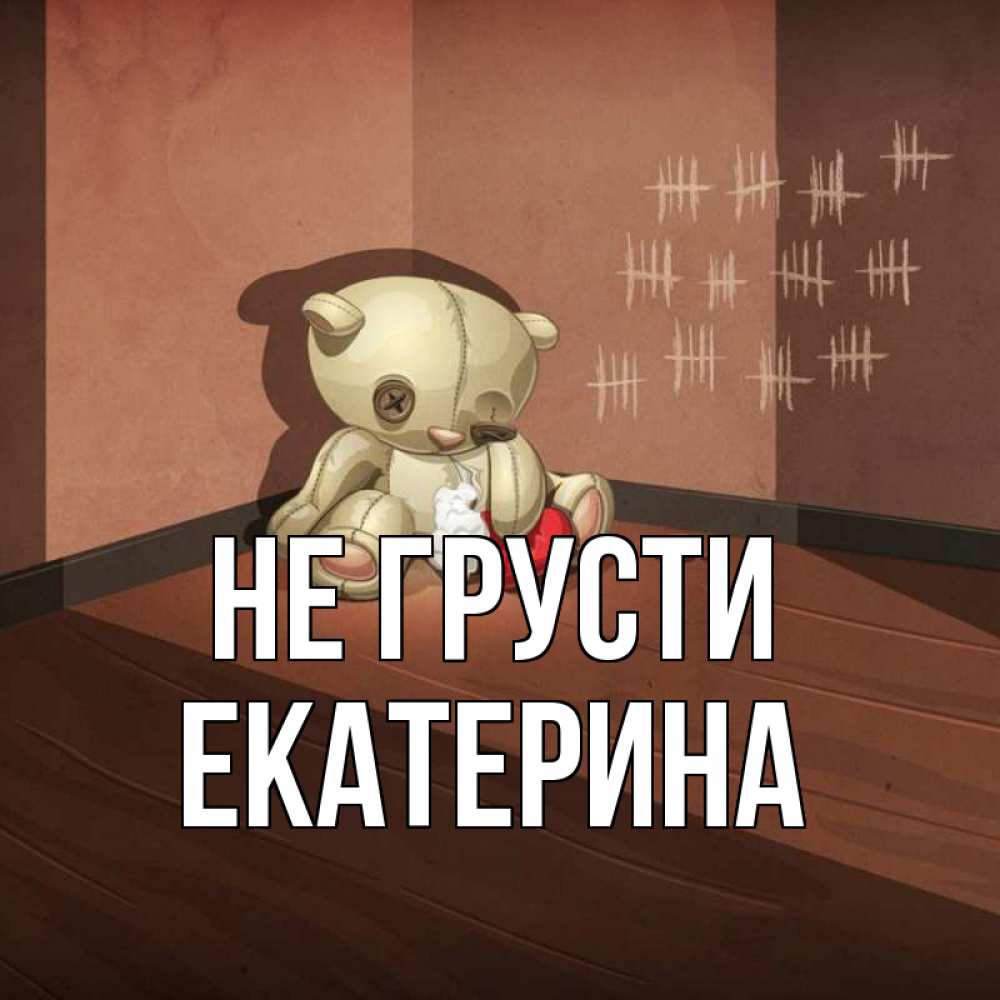 Открытка на каждый день с именем, Екатерина Не грусти мишку бросила хозяйка Прикольная открытка с пожеланием онлайн скачать бесплатно 