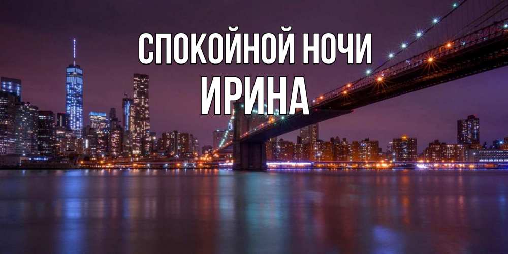 Открытка на каждый день с именем, Ирина Спокойной ночи ночной мост Прикольная открытка с пожеланием онлайн скачать бесплатно 