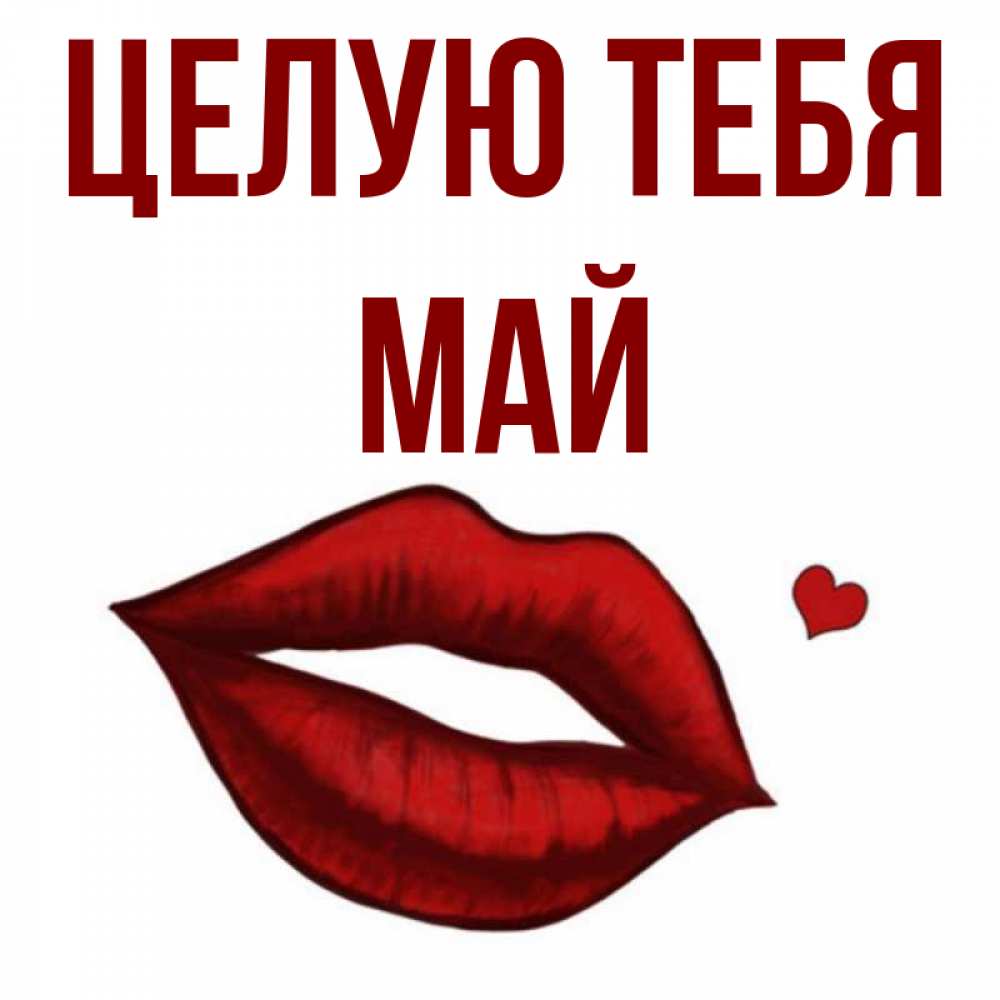 Открытка на каждый день с именем, Май Целую тебя сердечко и губы целуют Прикольная открытка с пожеланием онлайн скачать бесплатно 