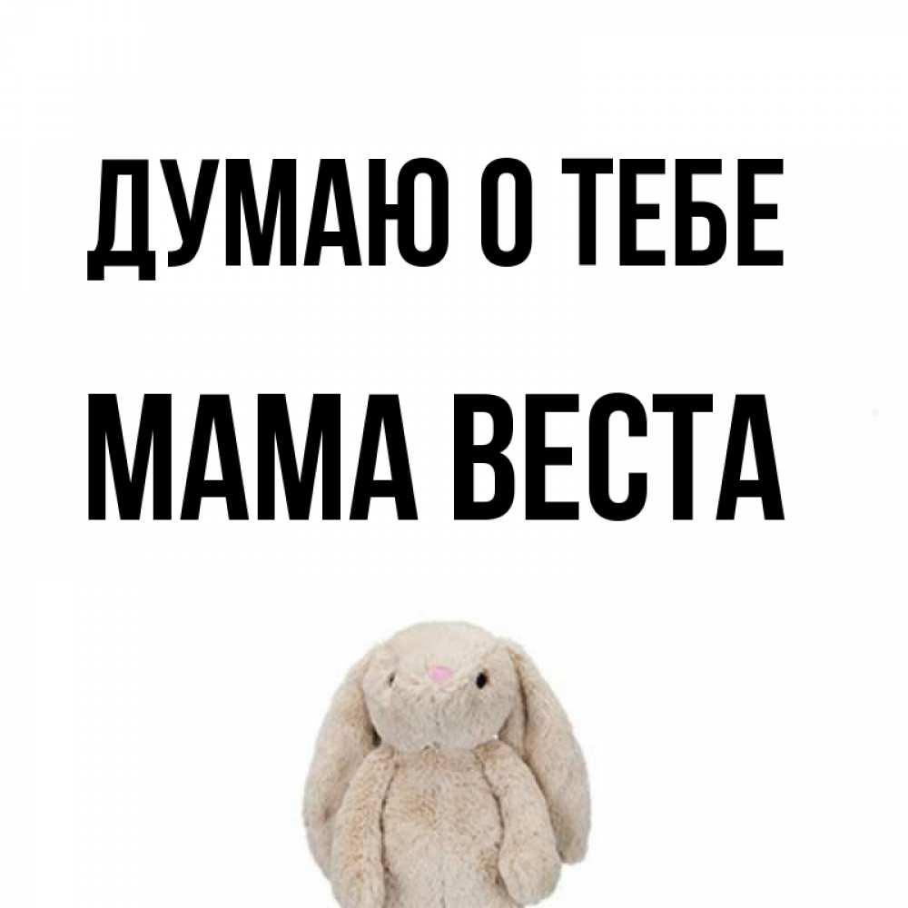 Открытка на каждый день с именем, Мама-Веста Думаю о тебе открытки с текстами и подписями Прикольная открытка с пожеланием онлайн скачать бесплатно 