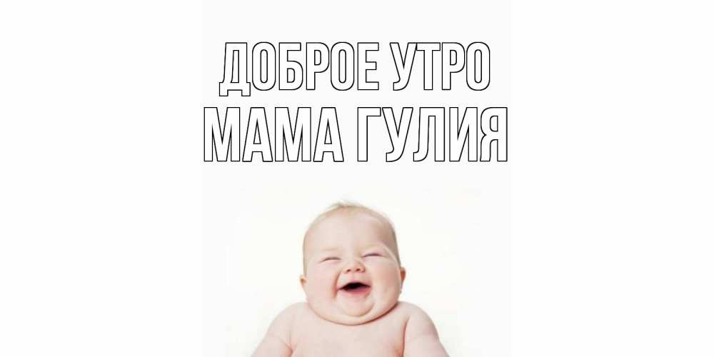 Открытка на каждый день с именем, Мама-Гулия Доброе утро малыш с улыбкой Прикольная открытка с пожеланием онлайн скачать бесплатно 