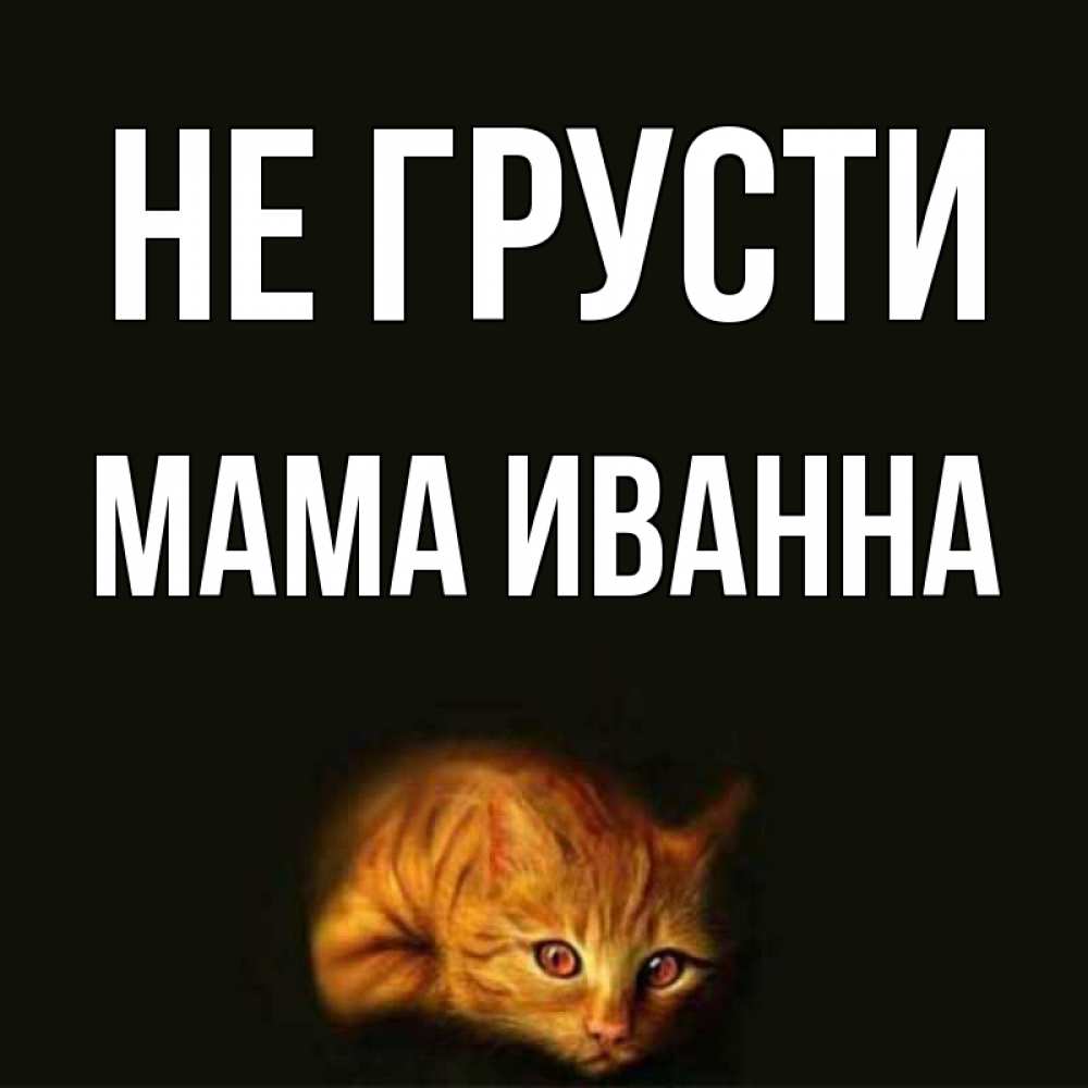 Открытка на каждый день с именем, Мама-Иванна Не грусти лежащий кот в темноте Прикольная открытка с пожеланием онлайн скачать бесплатно 