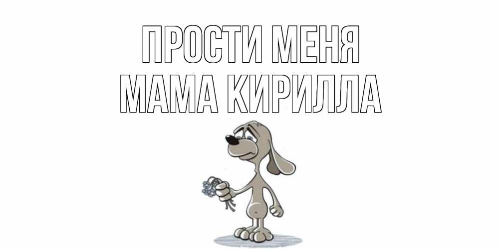 Открытка на каждый день с именем, Мама-Кирилла Прости меня открытка прости меня серый пес Прикольная открытка с пожеланием онлайн скачать бесплатно 