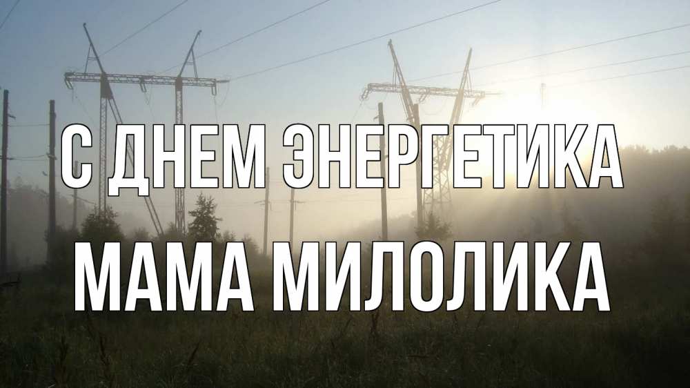 Открытка на каждый день с именем, Мама-Милолика С днем энергетика ЛЭП Прикольная открытка с пожеланием онлайн скачать бесплатно 