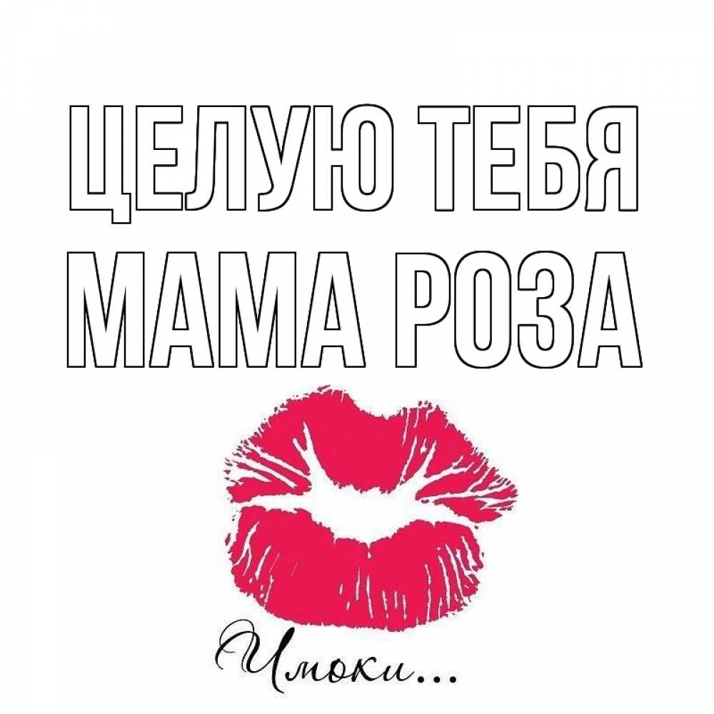 Открытка на каждый день с именем, Мама-Роза Целую тебя поцелуй с подписью Прикольная открытка с пожеланием онлайн скачать бесплатно 