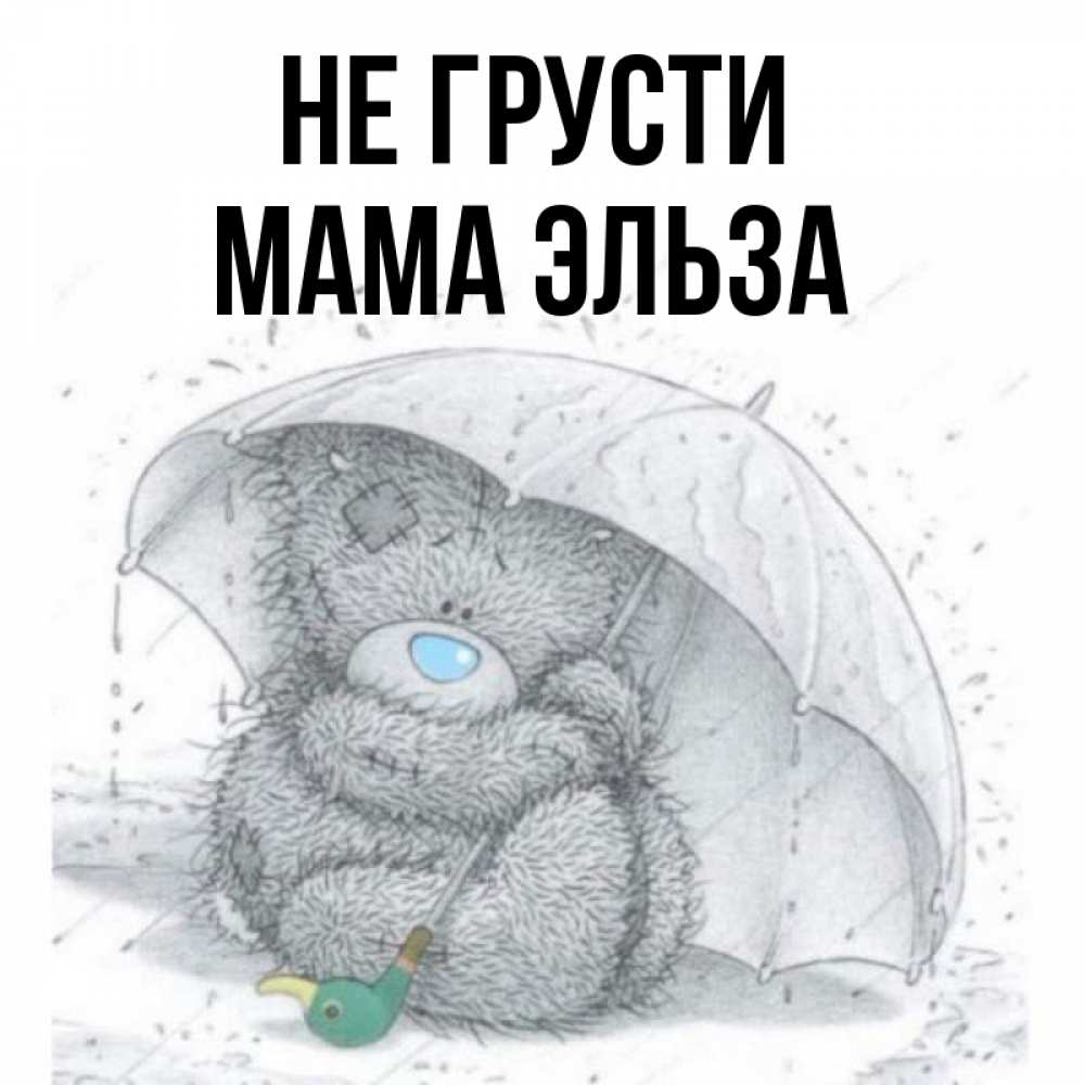 Открытка на каждый день с именем, Мама-Эльза Не грусти спасите мишку Тедди Прикольная открытка с пожеланием онлайн скачать бесплатно 
