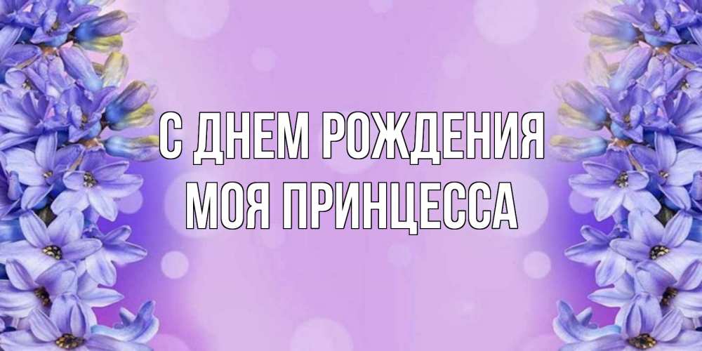 Открытка на каждый день с именем, Моя-Принцесса С днем рождения открытка с сиренью Прикольная открытка с пожеланием онлайн скачать бесплатно 