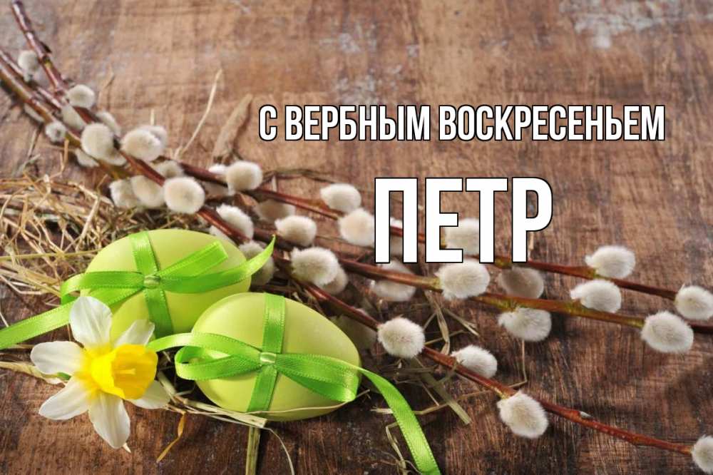 Открытка на каждый день с именем, Петр С вербным воскресеньем верба Прикольная открытка с пожеланием онлайн скачать бесплатно 