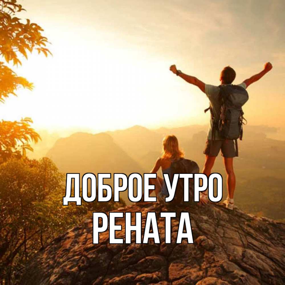Открытка на каждый день с именем, Рената Доброе утро утро в горах Прикольная открытка с пожеланием онлайн скачать бесплатно 