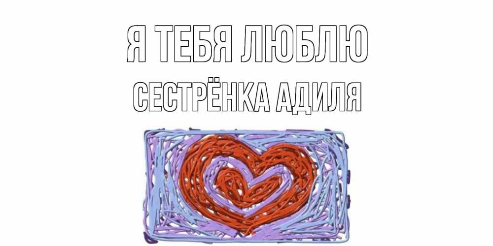 Открытка на каждый день с именем, Сестрёнка-Адиля Я тебя люблю сердце Прикольная открытка с пожеланием онлайн скачать бесплатно 