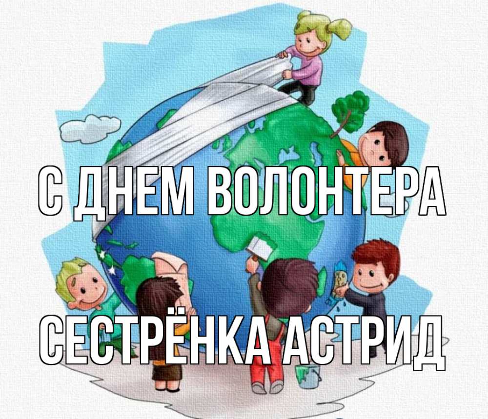 Открытка на каждый день с именем, Сестрёнка-Астрид С днем волонтера С днем волонтера Прикольная открытка с пожеланием онлайн скачать бесплатно 