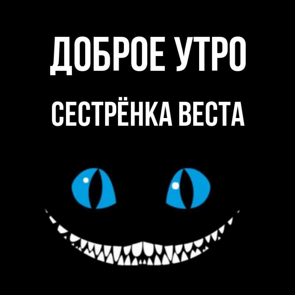 Открытка на каждый день с именем, Сестрёнка-Веста Доброе утро голубые глаза и зубки Прикольная открытка с пожеланием онлайн скачать бесплатно 