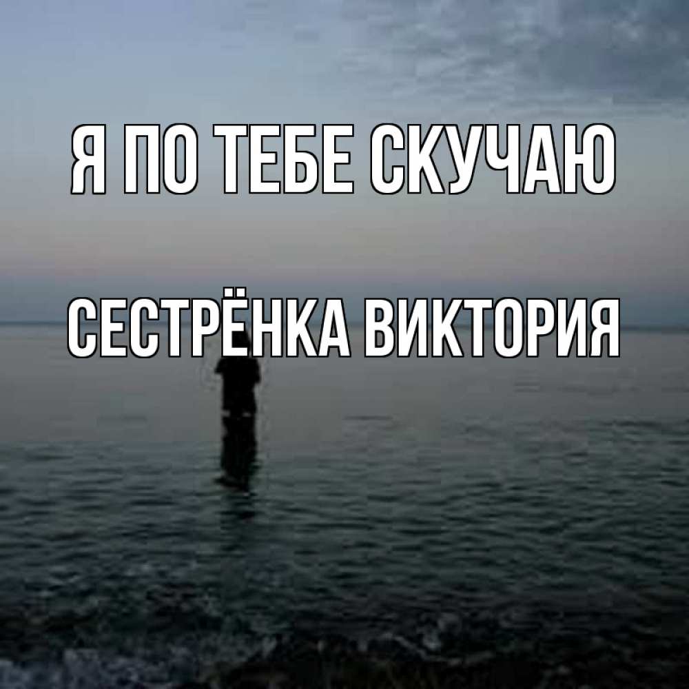 Открытка на каждый день с именем, Сестрёнка-Виктория Я по тебе скучаю скука Прикольная открытка с пожеланием онлайн скачать бесплатно 