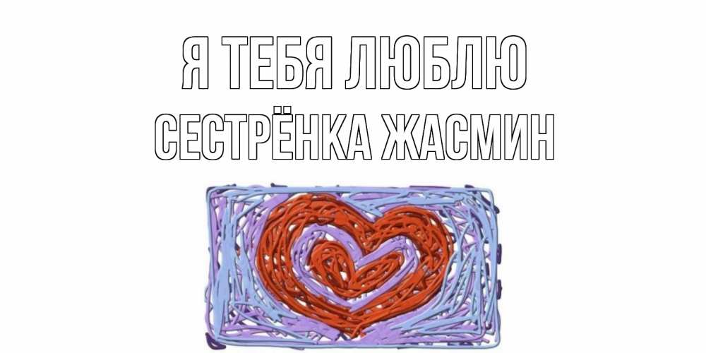 Открытка на каждый день с именем, Сестрёнка-Жасмин Я тебя люблю сердце Прикольная открытка с пожеланием онлайн скачать бесплатно 