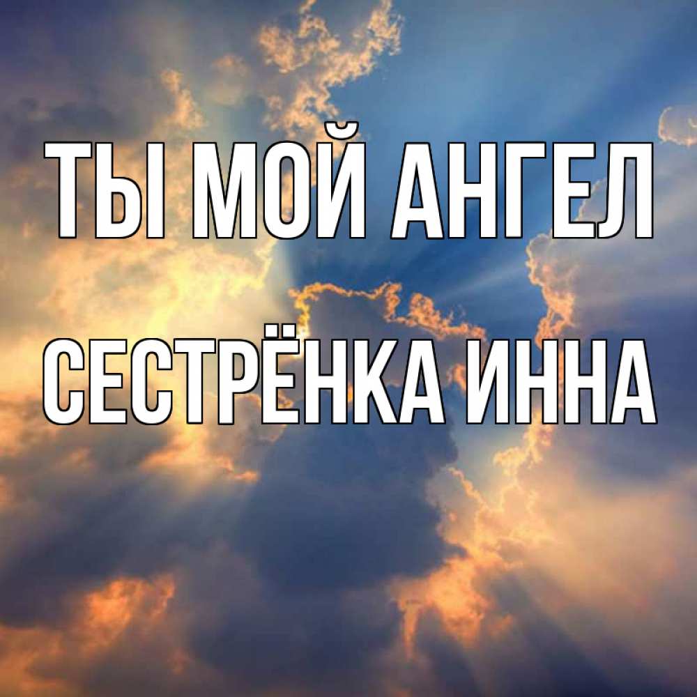 Открытка на каждый день с именем, Сестрёнка-Инна Ты мой ангел ангельский свет сквозь облака Прикольная открытка с пожеланием онлайн скачать бесплатно 