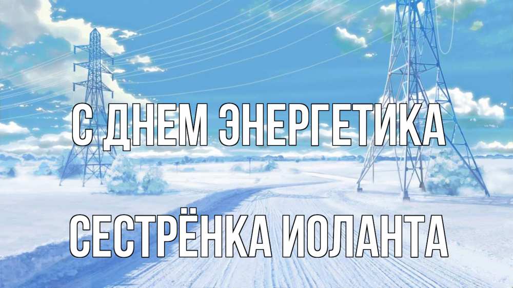 Открытка на каждый день с именем, Сестрёнка-Иоланта С днем энергетика Лэп зима снег Прикольная открытка с пожеланием онлайн скачать бесплатно 