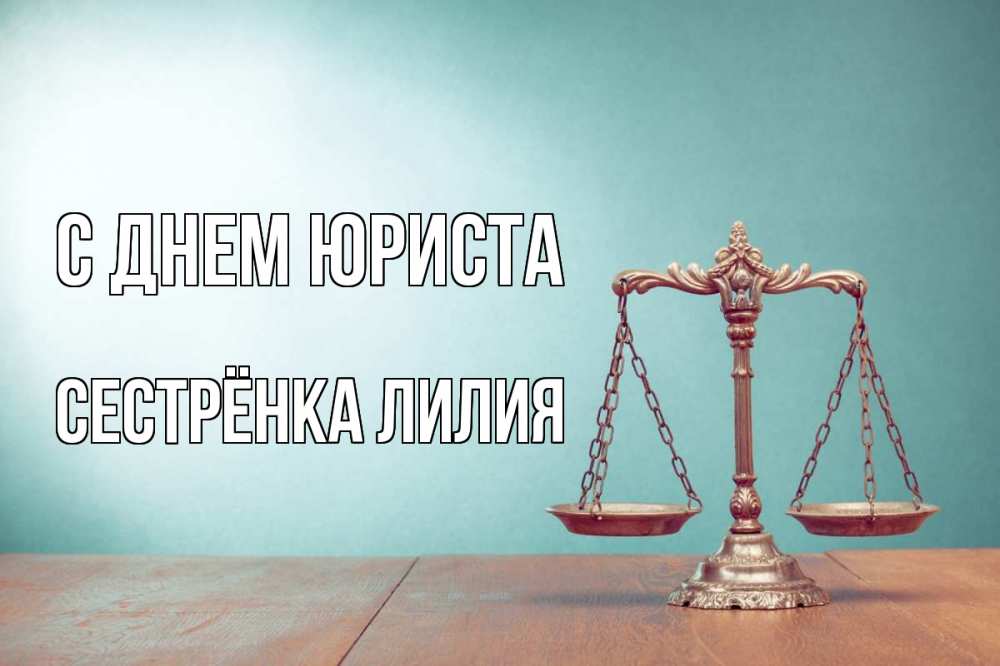 Открытка на каждый день с именем, Сестрёнка-Лилия С днем юриста с днем юриста Прикольная открытка с пожеланием онлайн скачать бесплатно 