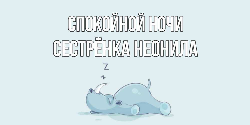 Открытка на каждый день с именем, Сестрёнка-Неонила Спокойной ночи сладких снов с носорогом Прикольная открытка с пожеланием онлайн скачать бесплатно 