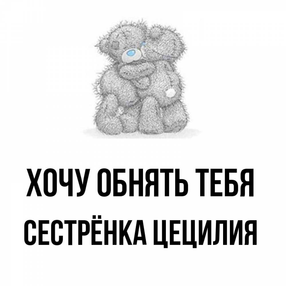 Открытка на каждый день с именем, Сестрёнка-Цецилия Хочу обнять тебя два теддика Прикольная открытка с пожеланием онлайн скачать бесплатно 