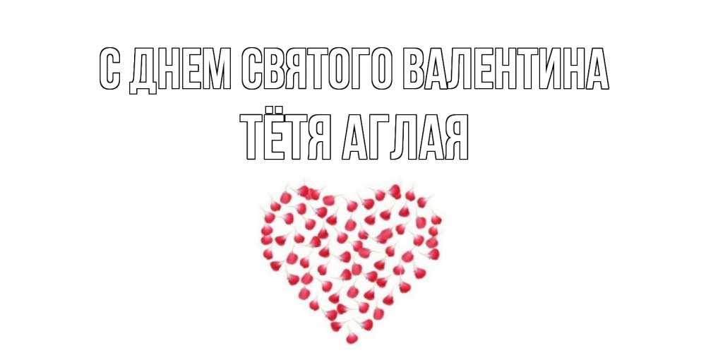 Открытка на каждый день с именем, Тётя-Аглая С днем Святого Валентина сердечко для любимой Прикольная открытка с пожеланием онлайн скачать бесплатно 