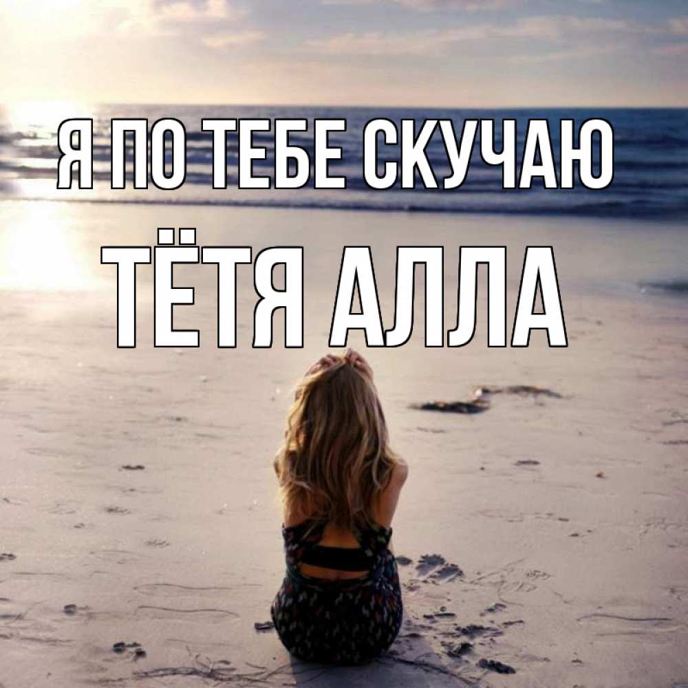 Открытка на каждый день с именем, Тётя-Алла Я по тебе скучаю тебя 1 Прикольная открытка с пожеланием онлайн скачать бесплатно 