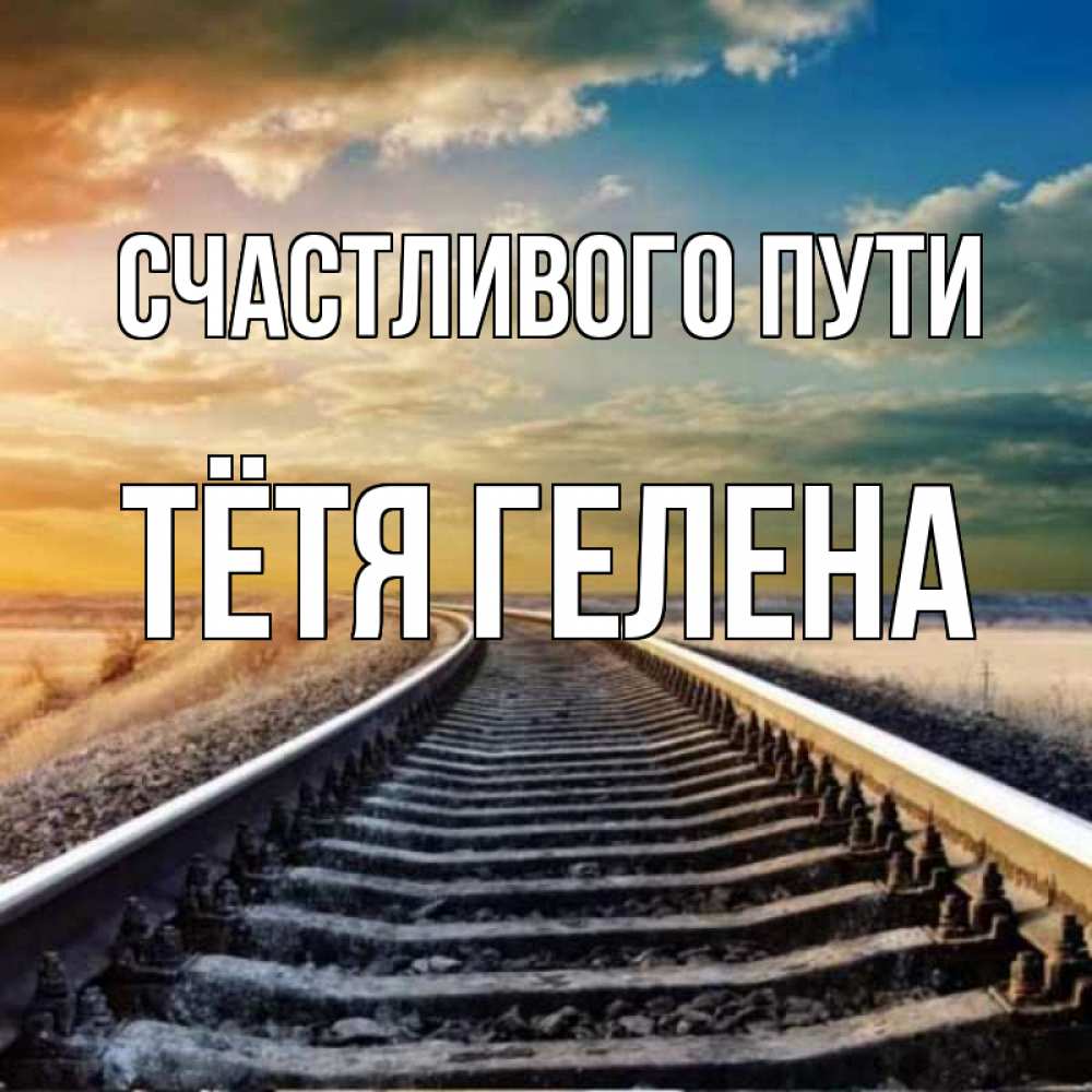 Открытка на каждый день с именем, Тётя-Гелена Счастливого пути рельсы уходящие в даль Прикольная открытка с пожеланием онлайн скачать бесплатно 