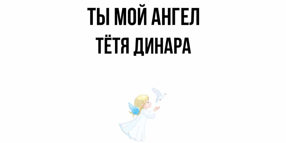Открытка на каждый день с именем, Тётя-Динара Ты мой ангел ангел, голубь Прикольная открытка с пожеланием онлайн скачать бесплатно 