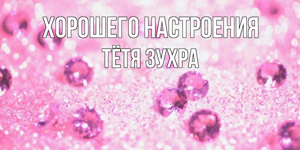 Открытка на каждый день с именем, Тётя-Зухра Хорошего настроения рубины и красота Прикольная открытка с пожеланием онлайн скачать бесплатно 