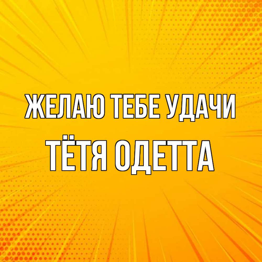 Открытка на каждый день с именем, Тётя-Одетта Желаю тебе удачи фон Прикольная открытка с пожеланием онлайн скачать бесплатно 