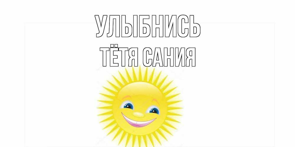 Открытка на каждый день с именем, Тётя-Сания Улыбнись пожелания позитивные Прикольная открытка с пожеланием онлайн скачать бесплатно 