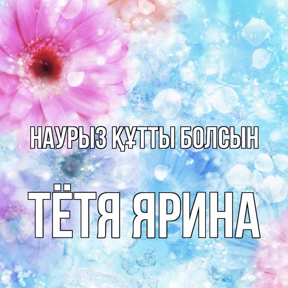 Открытка на каждый день с именем, Тётя-Ярина Наурыз құтты болсын цветы Прикольная открытка с пожеланием онлайн скачать бесплатно 
