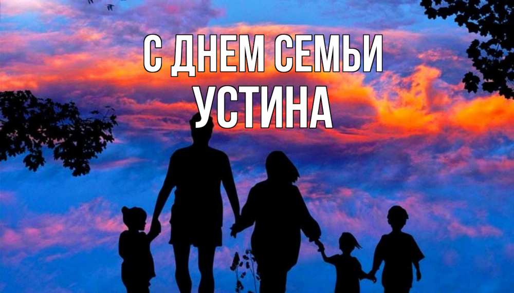 Открытка на каждый день с именем, Устина С днем семьи семья Прикольная открытка с пожеланием онлайн скачать бесплатно 