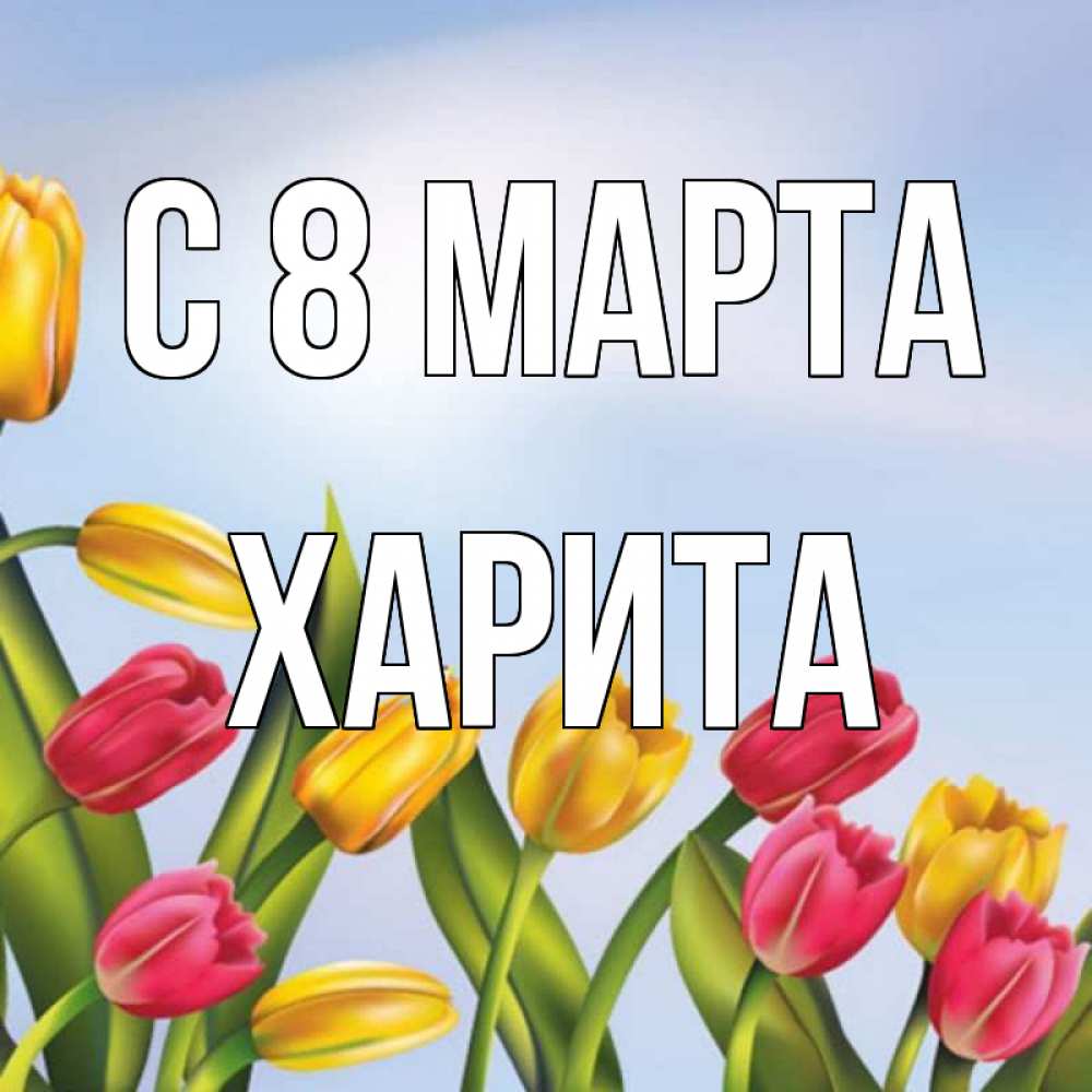 Открытка на каждый день с именем, Харита С 8 МАРТА международный женский день Прикольная открытка с пожеланием онлайн скачать бесплатно 