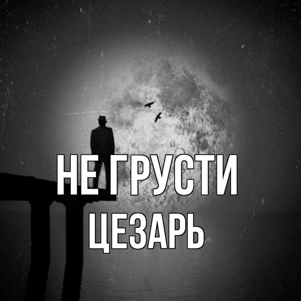 Открытка на каждый день с именем, Цезарь Не грусти мужчина на мосту Прикольная открытка с пожеланием онлайн скачать бесплатно 