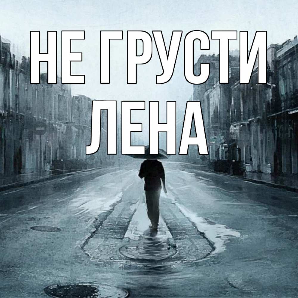 Открытка на каждый день с именем, лена Не грусти опустевшая улица Прикольная открытка с пожеланием онлайн скачать бесплатно 