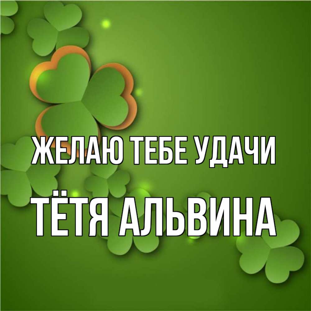 Открытка на каждый день с именем, Тётя-Альвина Желаю тебе удачи много трехлистных листочков клевера Прикольная открытка с пожеланием онлайн скачать бесплатно 