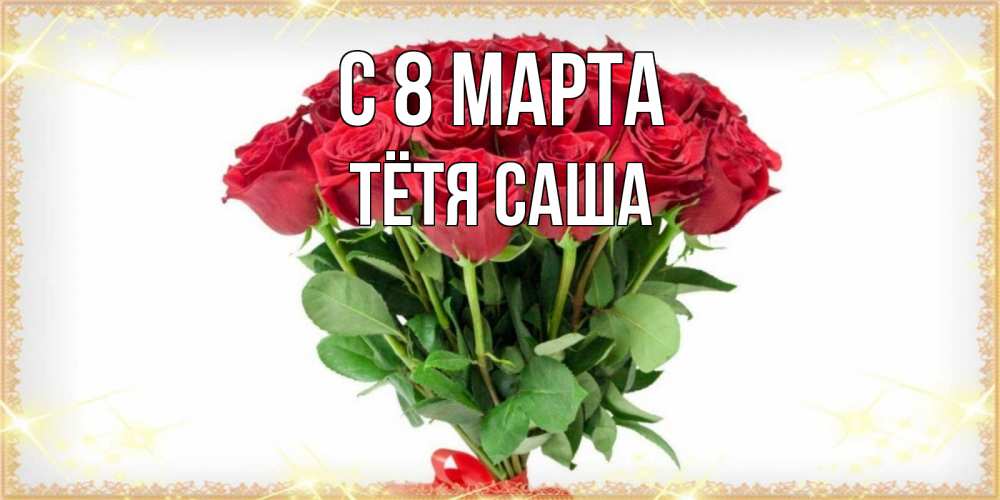Открытка на каждый день с именем, Тётя-Саша С 8 марта самый огромный букет для милых дам Прикольная открытка с пожеланием онлайн скачать бесплатно 