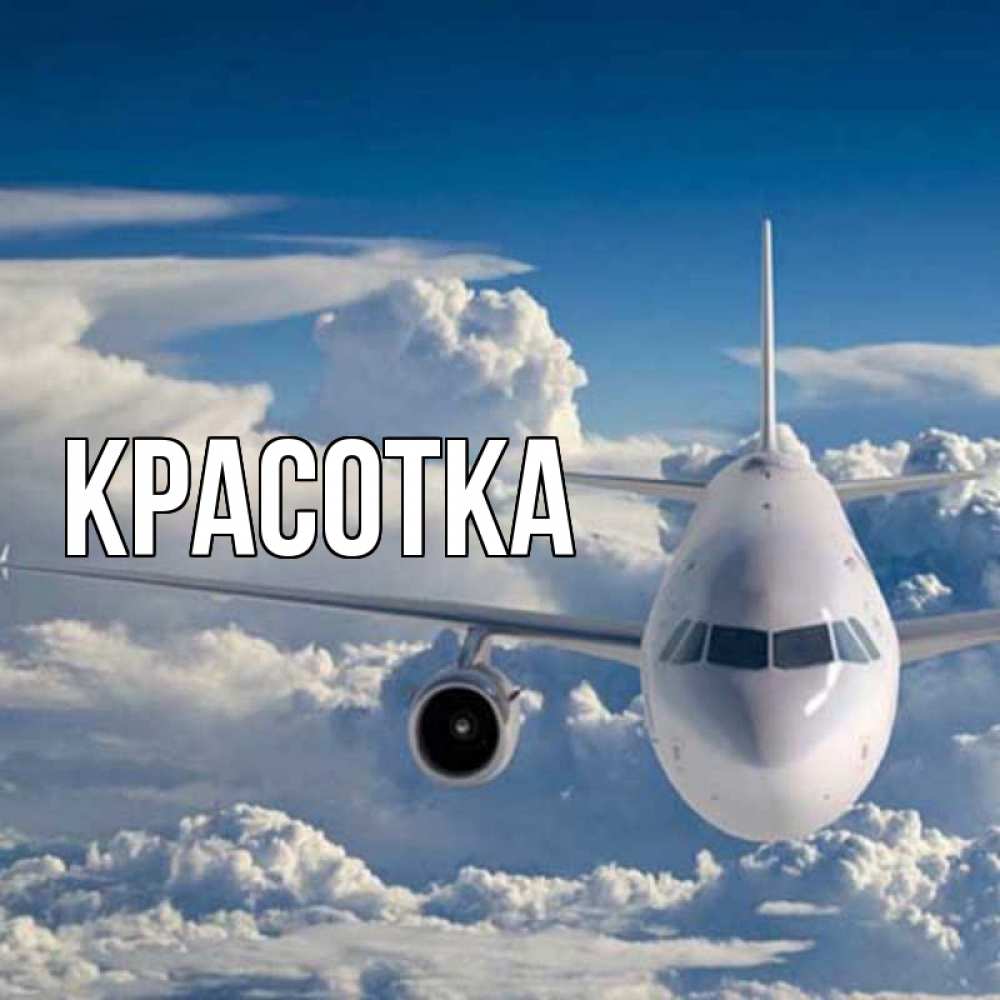 Открытка на каждый день с именем, красотка Главная голубое небо и белоснежный самолет Прикольная открытка с пожеланием онлайн скачать бесплатно 