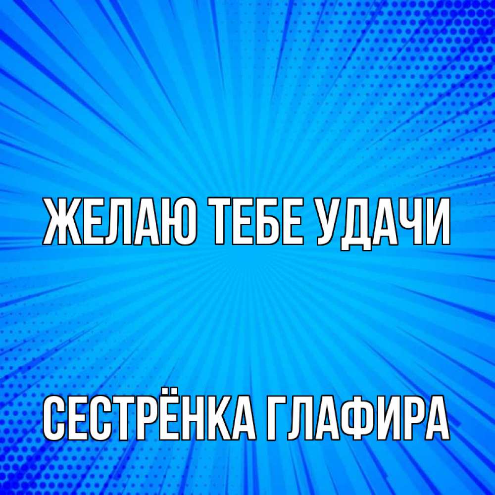 Открытка на каждый день с именем, Сестрёнка-Глафира Желаю тебе удачи на удачу Прикольная открытка с пожеланием онлайн скачать бесплатно 