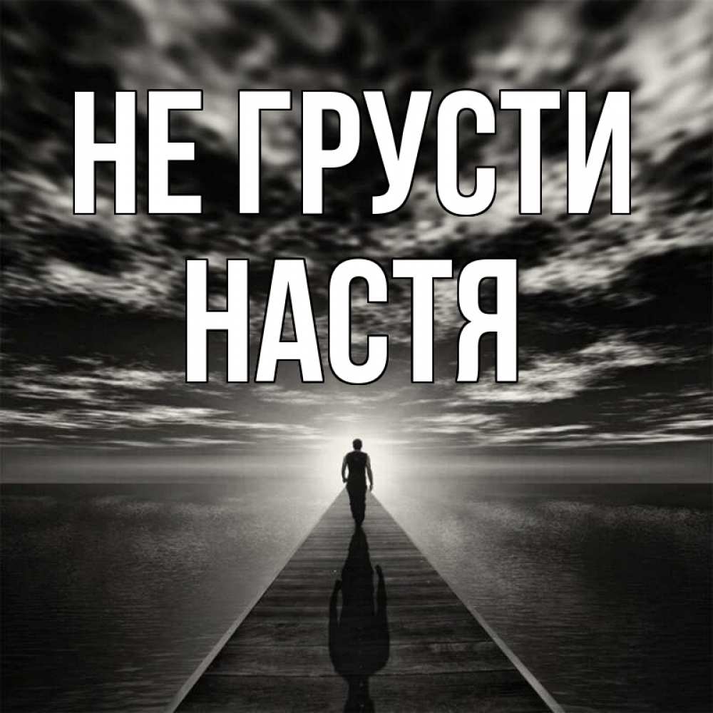 Открытка на каждый день с именем, настя Не грусти человек Прикольная открытка с пожеланием онлайн скачать бесплатно 