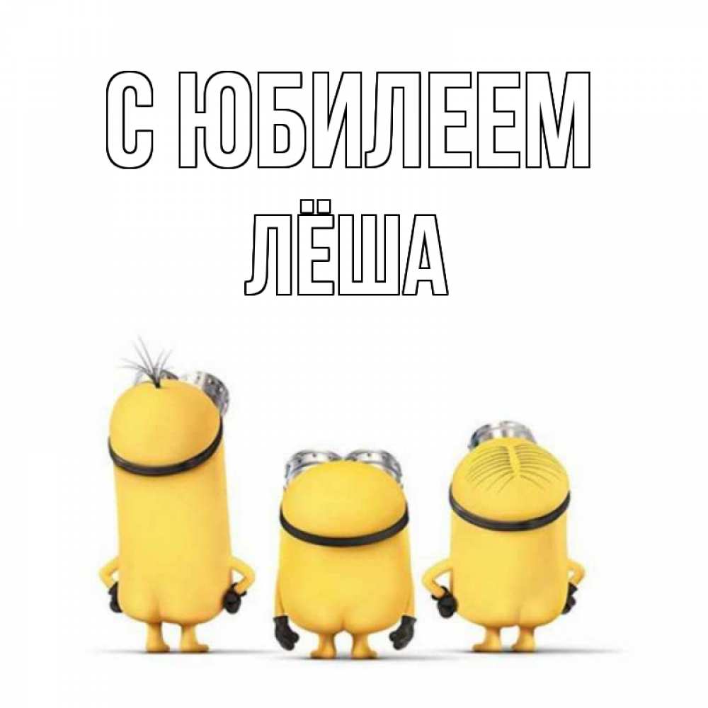 Открытка на каждый день с именем, Лёша С юбилеем миньоны Прикольная открытка с пожеланием онлайн скачать бесплатно 