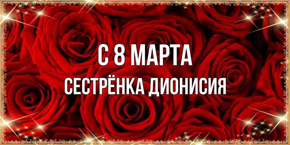 Открытка на каждый день с именем, Сестрёнка-Дионисия С 8 марта открытка для любимой Прикольная открытка с пожеланием онлайн скачать бесплатно 