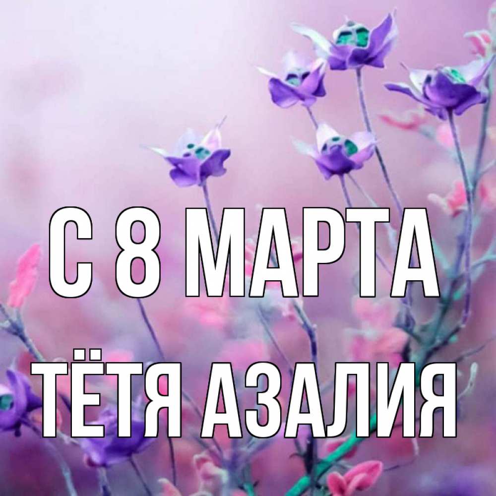 Открытка на каждый день с именем, Тётя-Азалия С 8 марта международный женский день 2 Прикольная открытка с пожеланием онлайн скачать бесплатно 