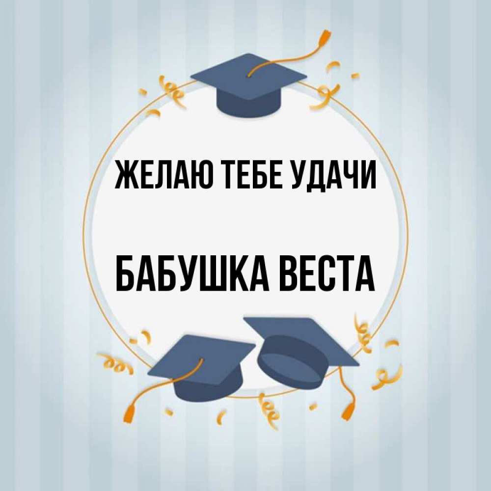 Открытка на каждый день с именем, Бабушка-Веста Желаю тебе удачи для студентов Прикольная открытка с пожеланием онлайн скачать бесплатно 