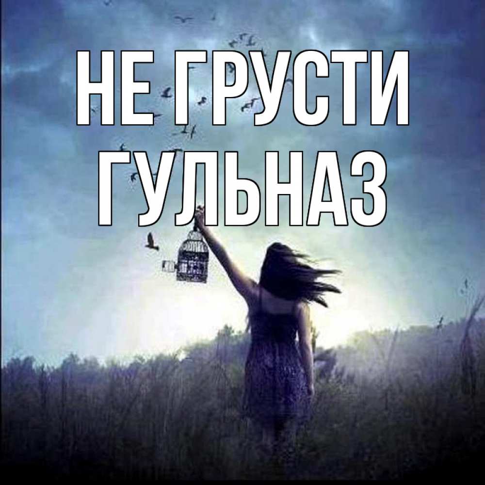 Открытка на каждый день с именем, Гульназ Не грусти на волю Прикольная открытка с пожеланием онлайн скачать бесплатно 