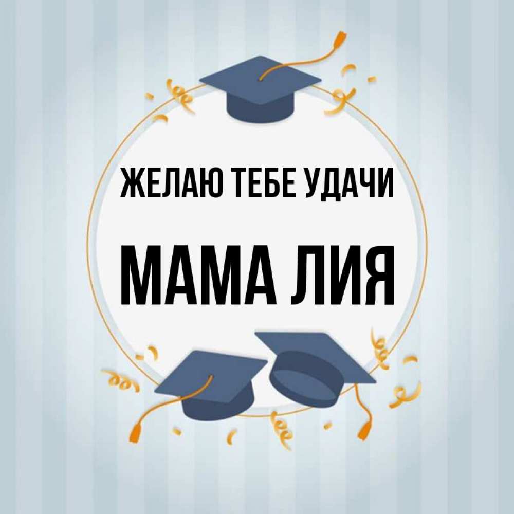 Открытка на каждый день с именем, Мама-Лия Желаю тебе удачи для студентов Прикольная открытка с пожеланием онлайн скачать бесплатно 