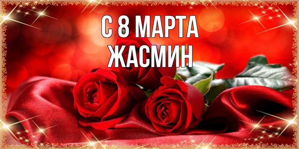Открытка на каждый день с именем, Жасмин С 8 марта открытка красного цвета с розами на 8 марта Прикольная открытка с пожеланием онлайн скачать бесплатно 