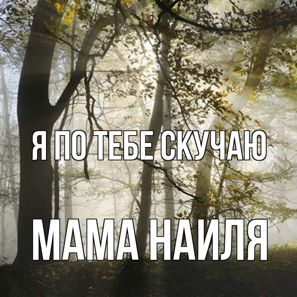 Открытка на каждый день с именем, Мама-Наиля Я по тебе скучаю грустно Прикольная открытка с пожеланием онлайн скачать бесплатно 