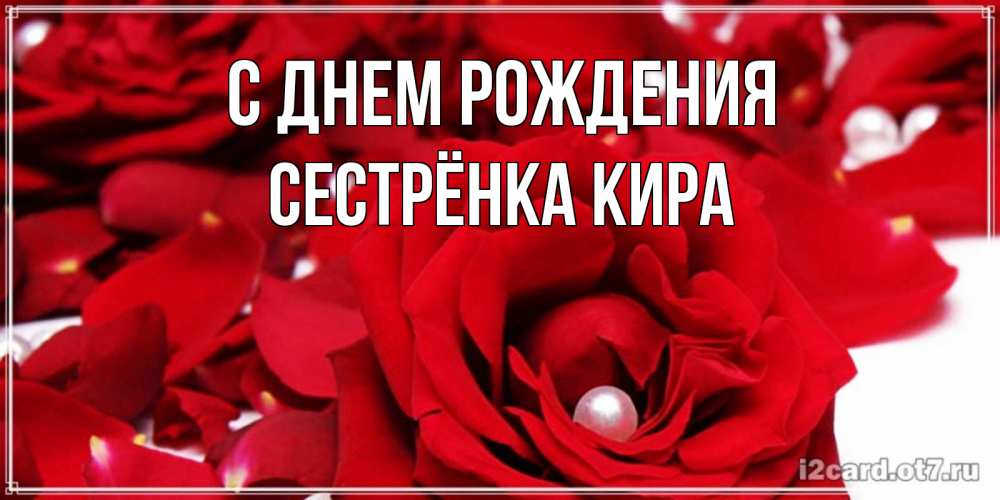 Открытка на каждый день с именем, Сестрёнка-Кира С днем рождения роза с жемчужиной на открытке для любимых Прикольная открытка с пожеланием онлайн скачать бесплатно 